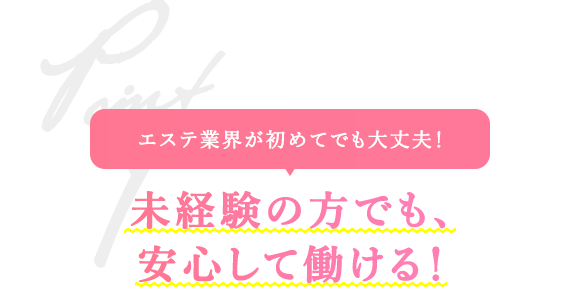 エステ業界が初めてでも大丈夫！ 未経験の方でも、安心して働ける！