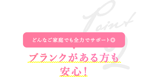 どんなご家庭でも全力でサポート◎　ブランクがある方も安心！