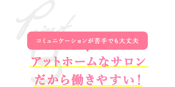 コミュニケーションが苦手でも大丈夫　アットホームなサロンだから働きやすい！